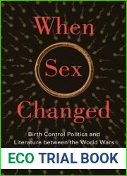 When Sex Changed: Birth Control Politics and Literature between the World Wars (The American Literatures Initiative)