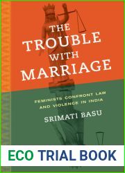 The Trouble with Marriage: Feminists Confront Law and Violence in India (Volume 1) (Gender and Justice)