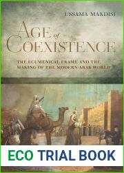 Age of Coexistence: The Ecumenical Frame and the Making of the Modern Arab World
