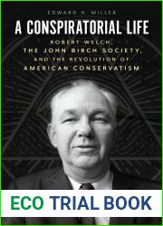 A Conspiratorial Life: Robert Welch, the John Birch Society, and the Revolution of American Conservatism