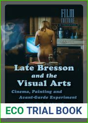 Late Bresson and the Visual Arts: Cinema, Painting and Avant-Garde Experiment (Film Culture in Transition)