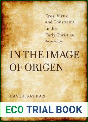 In the Image of Origen: Eros, Virtue, and Constraint in the Early Christian Academy (Volume 58) (Transformation of the Classical Heritage)