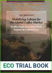 Mobilizing Labour for the Global Coffee Market: Profits From an Unfree Work Regime in Colonial Java (Social Histories of Work in Asia)