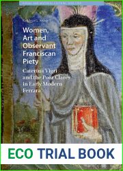 Women, Art and Observant Franciscan Piety: Caterina Vigri and the Poor Clares in Early Modern Ferrara (Visual and Material Culture, 1300-1700)