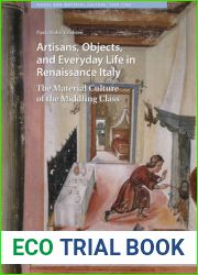 Artisans, Objects and Everyday Life in Renaissance Italy: The Material Culture of the Middling Class (Visual and Material Culture, 1300-1700)