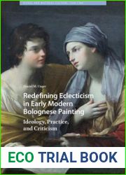 Redefining Eclecticism in Early Modern Bolognese Painting: Ideology, Practice, and Criticism (Visual and Material Culture, 1300-1700)