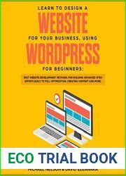 Learn to Design a Website for Your Business, Using WordPress for Beginners: BEST Website Development Methods, for Building Advanced Sites EFFORTLESSLY to Full Optimization, Creating Content and More.