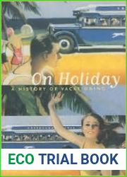 On Holiday: A History of Vacationing (Volume 6) (California Studies in Critical Human Geography)