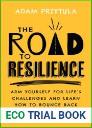The Road to Resilience: Arm Yourself for Life|s Challenges and Learn How to Bounce Back