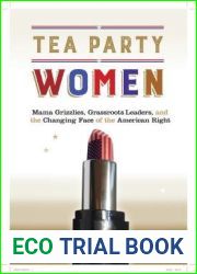 Tea Party Women: Mama Grizzlies, Grassroots Leaders, and the Changing Face of the American Right