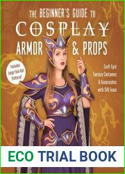 The Beginner|s Guide to Cosplay Armor and Props: Craft Epic Fantasy Costumes and Accessories with EVA Foam