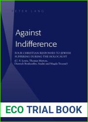 Against Indifference: Four Christian Responses to Jewish Suffering during the Holocaust (C. S. Lewis, Thomas Merton, Dietrich Bonhoeffer, Andre and Magda Trocme)