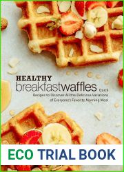 Healthy Breakfast Waffles: Quick Recipes to Discover All the Delicious Variations of Everyone|s Favorite Morning Meal (Waffle Recipes)