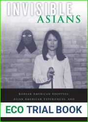 Invisible Asians: Korean American Adoptees, Asian American Experiences, and Racial Exceptionalism (Asian American Studies Today)