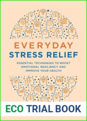 Everyday Stress Relief: Essential Techniques to Boost Emotional Resiliency and Improve Your Health