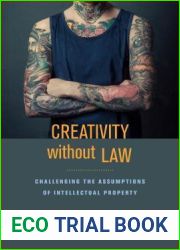 Creativity without Law: Challenging the Assumptions of Intellectual Property