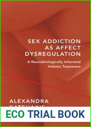 Sex Addiction as Affect Dysregulation: A Neurobiologically Informed Holistic Treatment (Norton Series on Interpersonal Neurobiology)