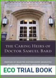 The Caring Heirs of Doctor Samuel Bard: Profiles of Selected Distinguished Graduates of Columbia University Vagelos College of Physicians and Surgeons (Columbiana)
