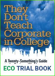 They Don|t Teach Corporate in College: A Twenty-something|s Guide To The Business World