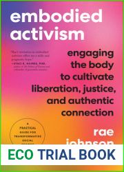 Embodied Activism: Engaging the Body to Cultivate Liberation, Justice, and Authentic Connection - A Practical Guide for Transformative Social Change