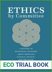 Ethics by Committee: A History of Reasoning Together about Medicine, Science, Society, and the State