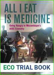 All I Eat Is Medicine: Going Hungry in Mozambique|s AIDS Economy (Volume 52) (California Series in Public Anthropology)