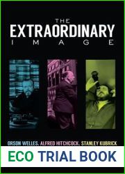 The Extraordinary Image: Orson Welles, Alfred Hitchcock, Stanley Kubrick, and the Reimagining of Cinema