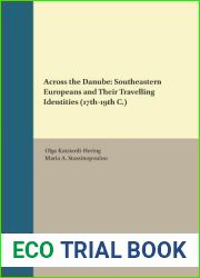 Across the Danube: Southeastern Europeans and Their Travelling Identities (17th19th C.) (Studies in Global Social History Studies in Global Migration History, 27 09)