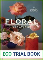 Floral Libations: 41 Fragrant Drinks + Ingredients (Flower Cocktails, Non-Alcoholic and Alcoholic Mixed Drinks and Mocktails Recipe Book)