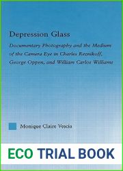 Depression Glass: Documentary Photography and the Medium of the Camera-Eye in Charles Reznikoff, George Oppen, and William Carlos Williams (Literary Criticism and Cultural Theory)