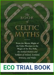 The Book of Celtic Myths: From the Mystic Might of the Celtic Warriors to the Magic of the Fey Folk, the Storied History and Folklore of Ireland, Scotland, Brittany, and Wales