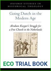 Going Dutch in the Modern Age: Abraham Kuyper|s Struggle for a Free Church in the Netherlands (Oxford Studies in Historical Theology)
