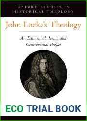 John Locke|s Theology: An Ecumenical, Irenic, and Controversial Project (OXFORD STU IN HISTORICAL THEOLOGY SERIES)