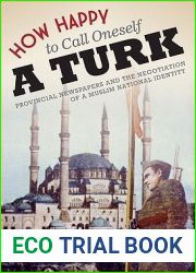 How Happy to Call Oneself a Turk: Provincial Newspapers and the Negotiation of a Muslim National Identity (Modern Middle East Series)