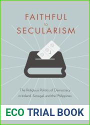Faithful to Secularism: The Religious Politics of Democracy in Ireland, Senegal, and the Philippines (Religion, Culture, and Public Life, 32)