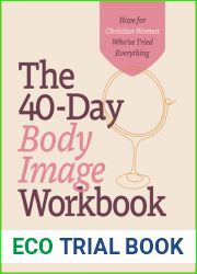 The 40-Day Body Image Workbook: Hope for Christian Women Who|ve Tried Everything (A Journey from Insecurity to Positive Body Image and Self-Worth)