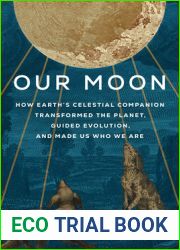 Our Moon: How Earth|s Celestial Companion Transformed the Planet, Guided Evolution, and Made Us Who We Are