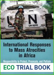 International Responses to Mass Atrocities in Africa: Responsibility to Protect, Prosecute, and Palliate