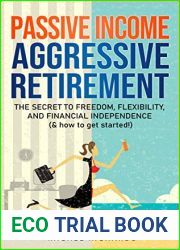 Passive Income, Aggressive Retirement: The Secret to Freedom, Flexibility, and Financial Independence ( and how to get started!)