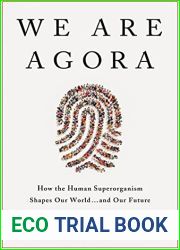 We Are Agora: How Humanity Functions as a Single Superorganism That Shapes Our World and Our Future