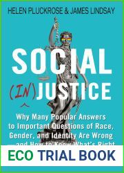 Social (In)justice: Why Many Popular Answers to Important Questions of Race, Gender, and Identity Are Wrong - and How to Know What|s Right: A Reader-Friendly Remix of Cynical Theories