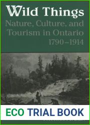 Wild Things: Nature, Culture, and Tourism in Ontario, 1790-1914 (Heritage)