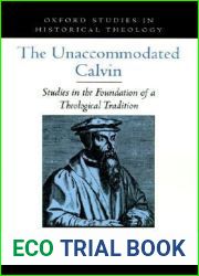 The Unaccommodated Calvin: Studies in the Foundation of a Theological Tradition (Oxford Studies in Historical Theology)
