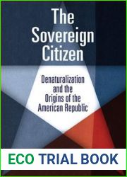 The Sovereign Citizen: Denaturalization and the Origins of the American Republic (Democracy, Citizenship, and Constitutionalism)