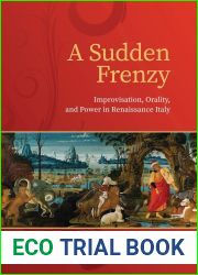 A Sudden Frenzy: Improvisation, Orality, and Power in Renaissance Italy (Toronto Italian Studies)