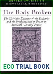 The Body Broken: The Calvinist Doctrine of the Eucharist and the Symbolization of Power in Sixteenth-Century France (Oxford Studies in Historical Theology)