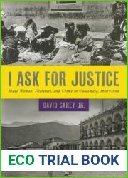 I Ask for Justice: Maya Women, Dictators, and Crime in Guatemala, 1898-1944 (Louann Atkins Temple Women and Culture)