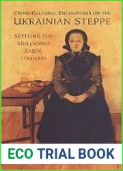 Cross-Cultural Encounters on the Ukrainian Steppe: Settling the Molochna Basin, 1784-1861 (Tsarist and Soviet Mennonite Studies)