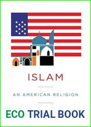 Islam: An American Religion (Religion, Culture, and Public Life, 27)