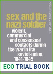 Sex and the Nazi Soldier: Violent, Commercial and Consensual Encounters during the War in the Soviet Union, 1941-45 (Advances in Critical Military Studies)